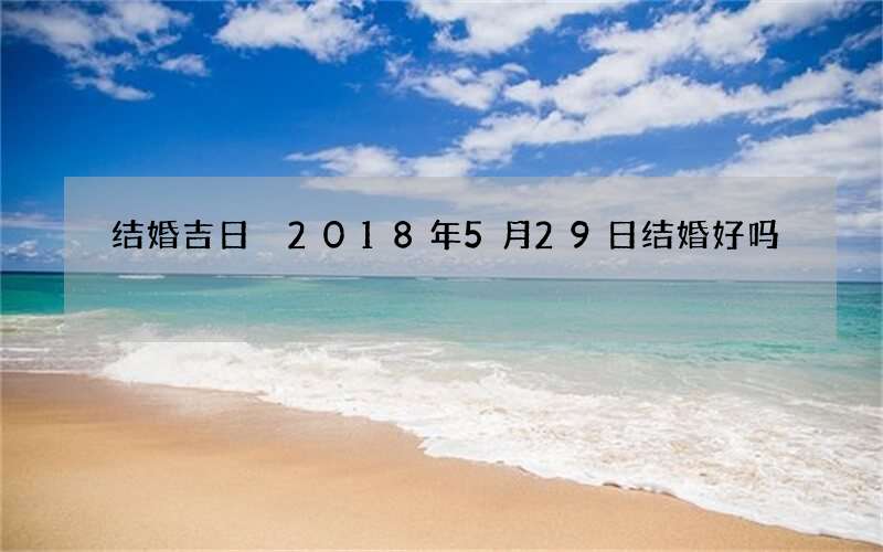 结婚吉日 2018年5月29日结婚好吗